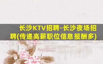 长沙KTV招聘-长沙夜场招聘(传递高薪职位信息报酬多)